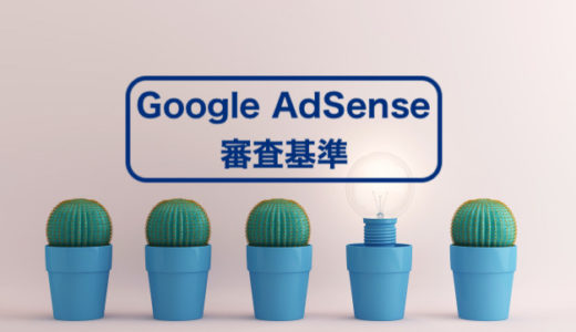 【初心者のためにブログの始め方:番外編】Google AdSense(アドセンス)の審査基準を解説します。